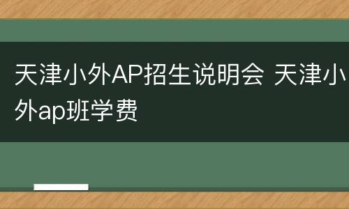 天津小外AP招生说明会 天津小外ap班学费