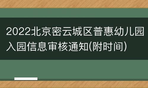 2022北京密云城区普惠幼儿园入园信息审核通知(附时间)