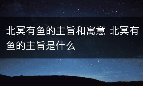 北冥有鱼的主旨和寓意 北冥有鱼的主旨是什么