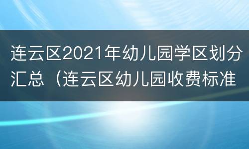 连云区2021年幼儿园学区划分汇总（连云区幼儿园收费标准）