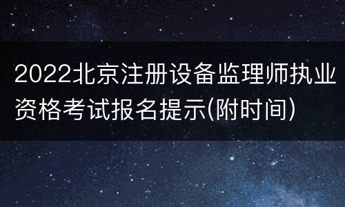 2022北京注册设备监理师执业资格考试报名提示(附时间)