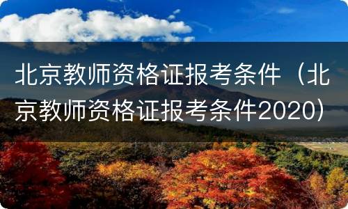 北京教师资格证报考条件（北京教师资格证报考条件2020）