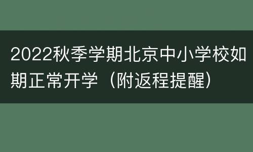 2022秋季学期北京中小学校如期正常开学（附返程提醒）