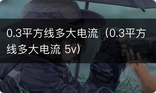 0.3平方线多大电流（0.3平方线多大电流 5v）