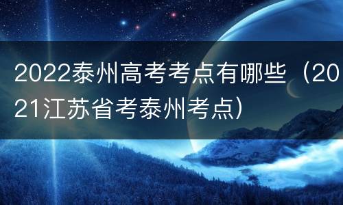 2022泰州高考考点有哪些（2021江苏省考泰州考点）