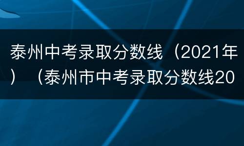 泰州中考录取分数线（2021年）（泰州市中考录取分数线2021年）