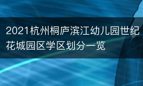 2021杭州桐庐滨江幼儿园世纪花城园区学区划分一览