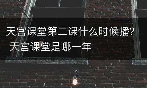 天宫课堂第二课什么时候播？ 天宫课堂是哪一年