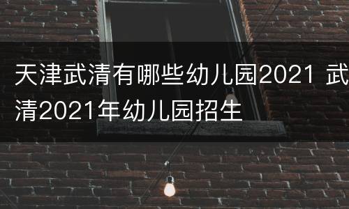 天津武清有哪些幼儿园2021 武清2021年幼儿园招生