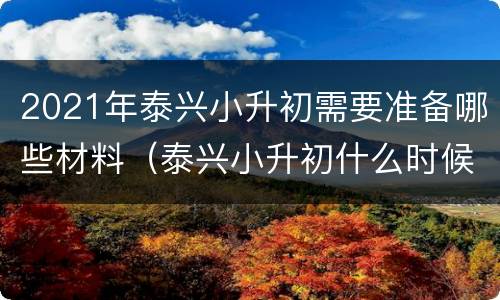 2021年泰兴小升初需要准备哪些材料（泰兴小升初什么时候报名）