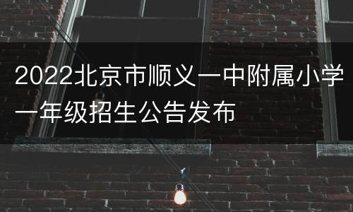 2022北京市顺义一中附属小学一年级招生公告发布