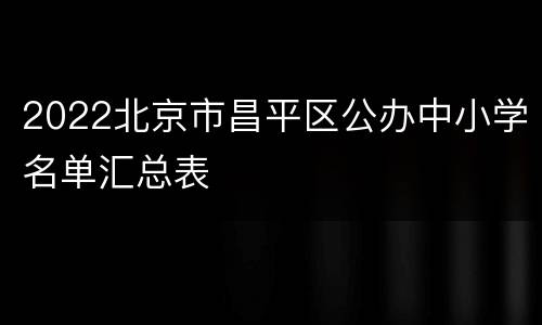 2022北京市昌平区公办中小学名单汇总表