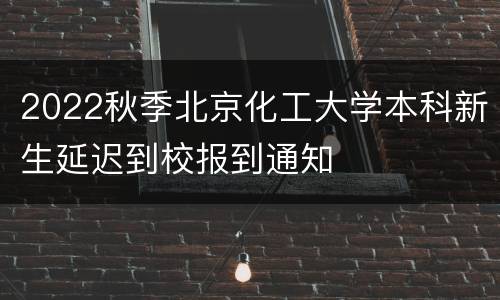 2022秋季北京化工大学本科新生延迟到校报到通知