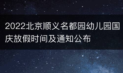 2022北京顺义名都园幼儿园国庆放假时间及通知公布