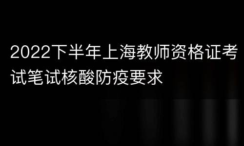 2022下半年上海教师资格证考试笔试核酸防疫要求