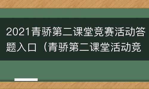 2021青骄第二课堂竞赛活动答题入口（青骄第二课堂活动竞赛答案）