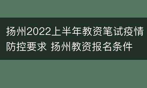 扬州2022上半年教资笔试疫情防控要求 扬州教资报名条件