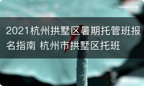 2021杭州拱墅区暑期托管班报名指南 杭州市拱墅区托班