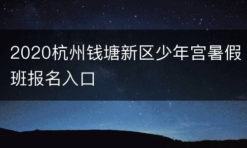 2020杭州钱塘新区少年宫暑假班报名入口