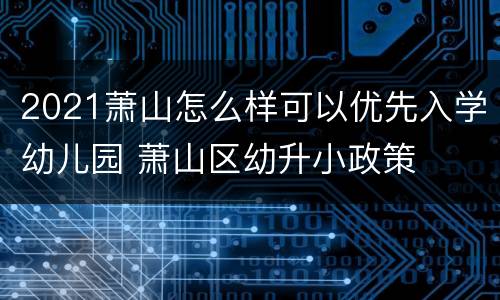 2021萧山怎么样可以优先入学幼儿园 萧山区幼升小政策