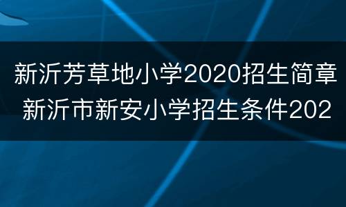 新沂芳草地小学2020招生简章 新沂市新安小学招生条件2020