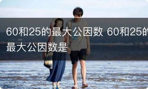 60和25的最大公因数 60和25的最大公因数是