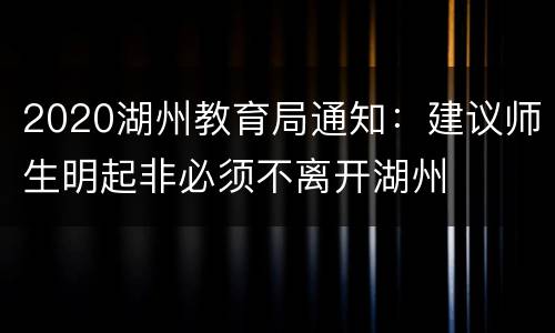 2020湖州教育局通知：建议师生明起非必须不离开湖州