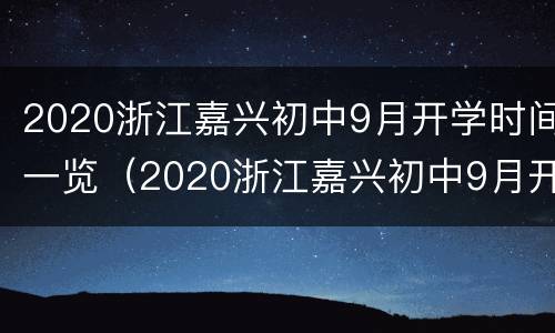 2020浙江嘉兴初中9月开学时间一览（2020浙江嘉兴初中9月开学时间一览表）