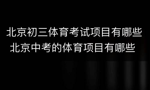 北京初三体育考试项目有哪些 北京中考的体育项目有哪些