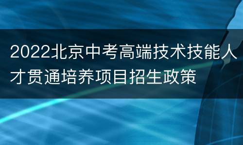 2022北京中考高端技术技能人才贯通培养项目招生政策