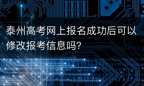 泰州高考网上报名成功后可以修改报考信息吗？