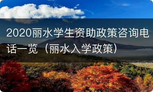 2020丽水学生资助政策咨询电话一览（丽水入学政策）