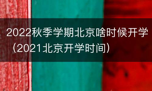 2022秋季学期北京啥时候开学（2021北京开学时间）