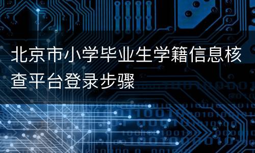 北京市小学毕业生学籍信息核查平台登录步骤