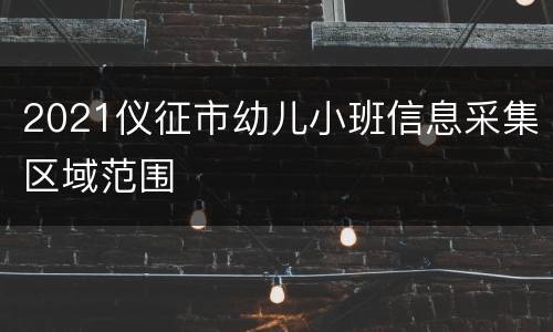 2021仪征市幼儿小班信息采集区域范围