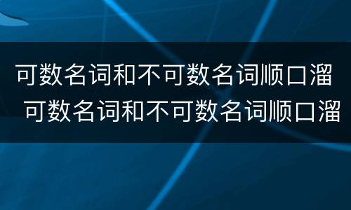 可数名词和不可数名词顺口溜 可数名词和不可数名词顺口溜大全