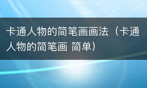 卡通人物的简笔画画法（卡通人物的简笔画 简单）