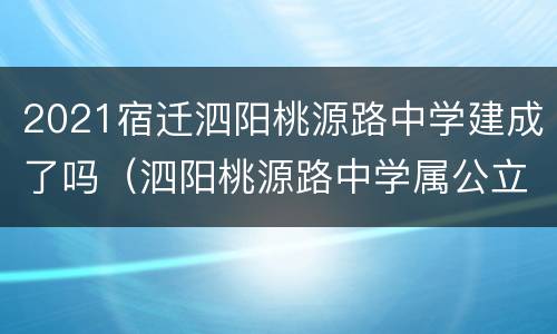 2021宿迁泗阳桃源路中学建成了吗（泗阳桃源路中学属公立泗中吗）