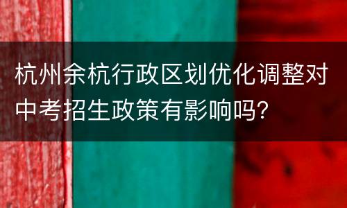 杭州余杭行政区划优化调整对中考招生政策有影响吗？