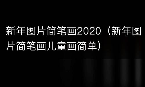 新年图片简笔画2020（新年图片简笔画儿童画简单）