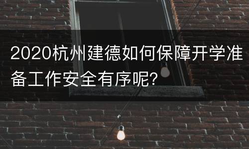 2020杭州建德如何保障开学准备工作安全有序呢？