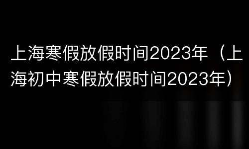 上海寒假放假时间2023年（上海初中寒假放假时间2023年）