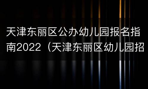 天津东丽区公办幼儿园报名指南2022（天津东丽区幼儿园招生2020）