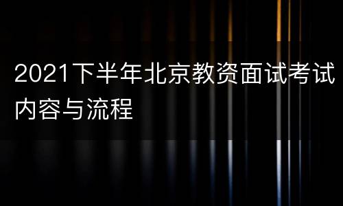 2021下半年北京教资面试考试内容与流程