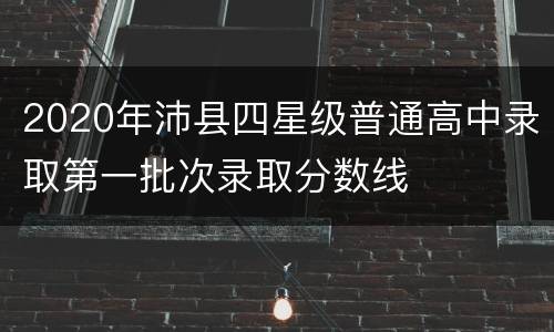 2020年沛县四星级普通高中录取第一批次录取分数线