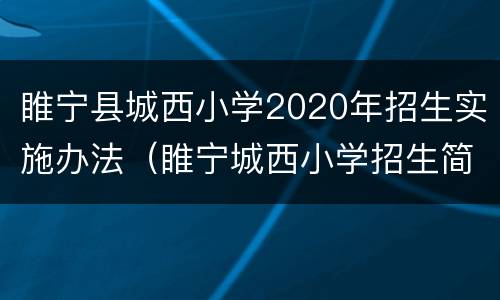 睢宁县城西小学2020年招生实施办法（睢宁城西小学招生简章）