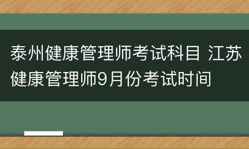 泰州健康管理师考试科目 江苏健康管理师9月份考试时间