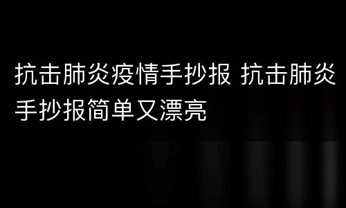 抗击肺炎疫情手抄报 抗击肺炎手抄报简单又漂亮