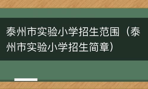 泰州市实验小学招生范围（泰州市实验小学招生简章）