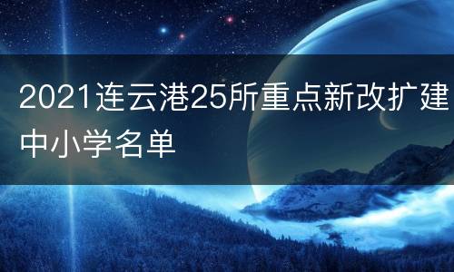 2021连云港25所重点新改扩建中小学名单